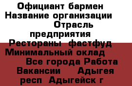 Официант-бармен › Название организации ­ VBGR › Отрасль предприятия ­ Рестораны, фастфуд › Минимальный оклад ­ 25 000 - Все города Работа » Вакансии   . Адыгея респ.,Адыгейск г.